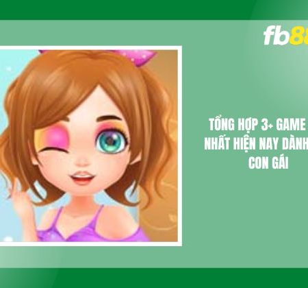 [3+] Tựa Game Hot Nhất Hiện Nay Dành Cho Con Gái